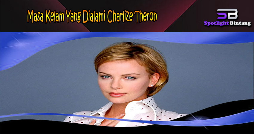 Masa Kelam Yang Dialami Charlize Theron