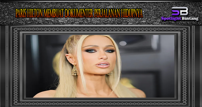 Paris Hilton Membuat Dokumenter Perjalanan Hidupnya