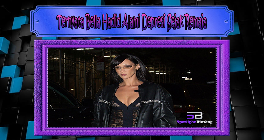 Ternyata Bella Hadid Alami Depresi Sejak Remaja
