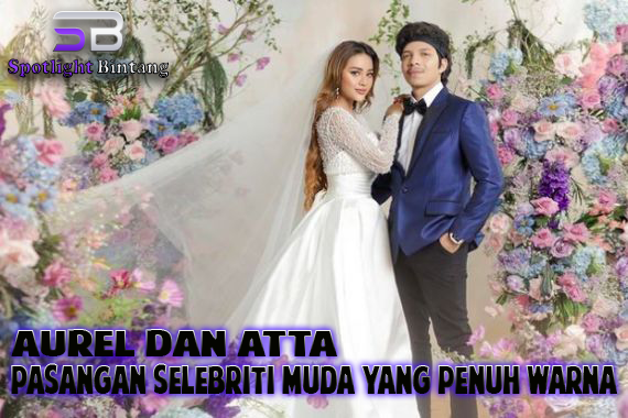 Aurel dan Atta Pasangan Selebriti Muda yang Penuh Warna